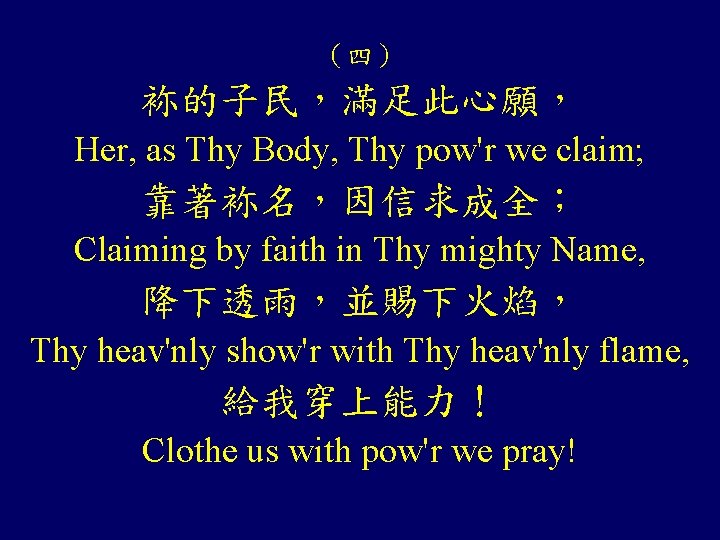 （四） 袮的子民，滿足此心願， Her, as Thy Body, Thy pow'r we claim; 靠著袮名，因信求成全； Claiming by faith