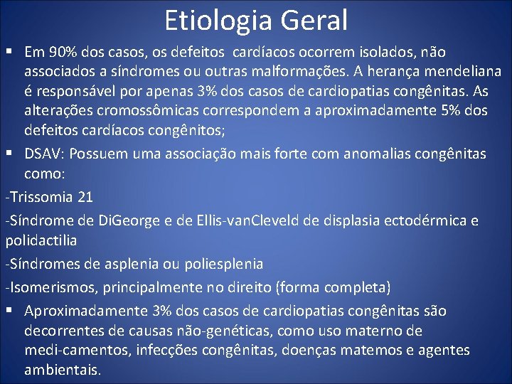 Etiologia Geral § Em 90% dos casos, os defeitos cardíacos ocorrem isolados, não associados