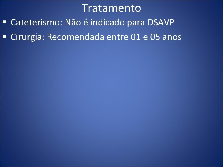 Tratamento § Cateterismo: Não é indicado para DSAVP § Cirurgia: Recomendada entre 01 e