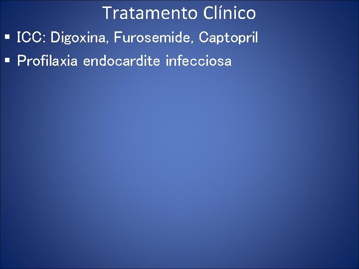 Tratamento Clínico § ICC: Digoxina, Furosemide, Captopril § Profilaxia endocardite infecciosa 