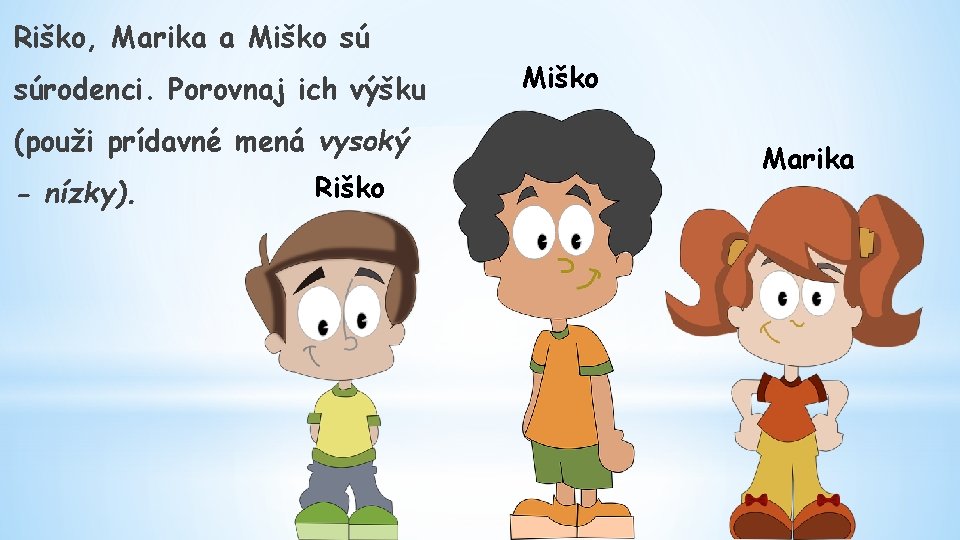 Riško, Marika a Miško sú súrodenci. Porovnaj ich výšku (použi prídavné mená vysoký -