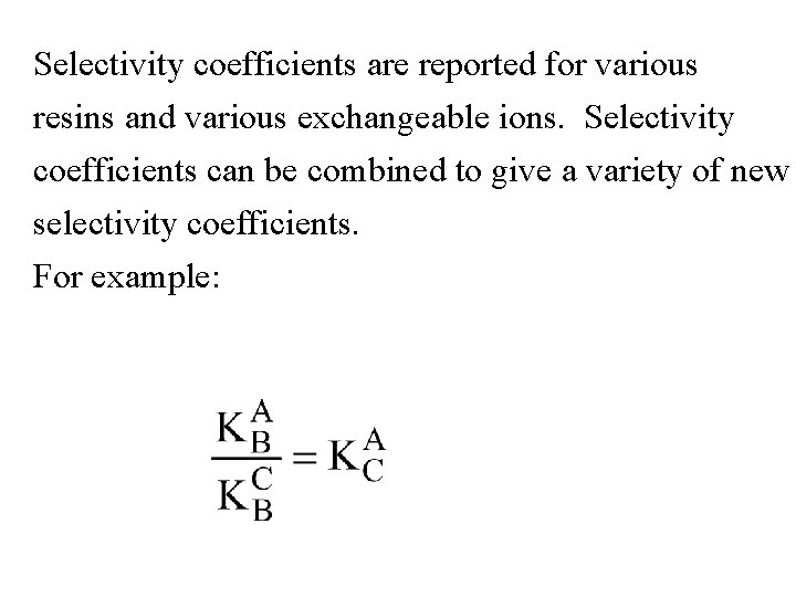 Selectivity coefficients are reported for various resins and various exchangeable ions. Selectivity coefficients can