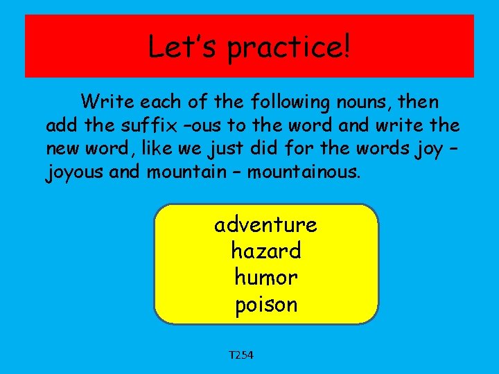 Let’s practice! Write each of the following nouns, then add the suffix –ous to
