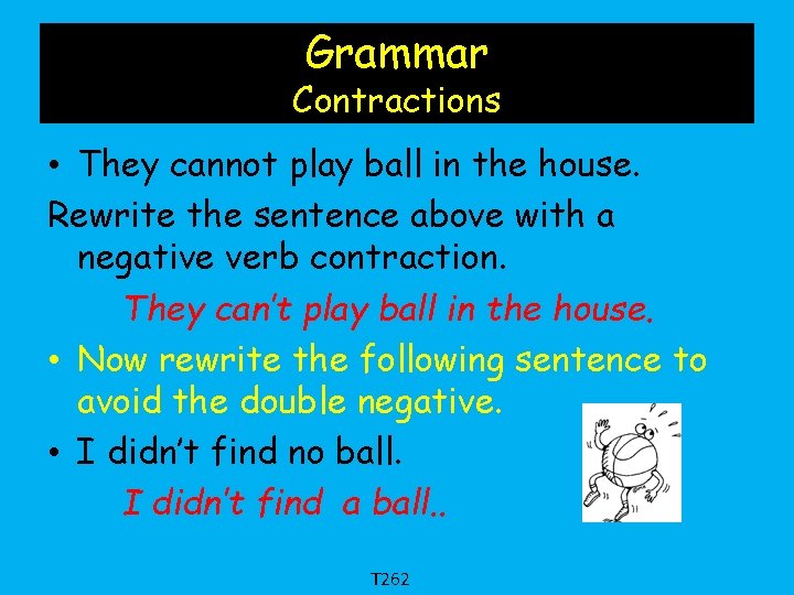 Grammar Contractions • They cannot play ball in the house. Rewrite the sentence above