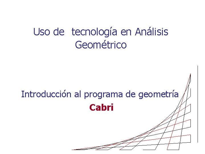 Uso de tecnología en Análisis Geométrico Introducción al programa de geometría Cabri 