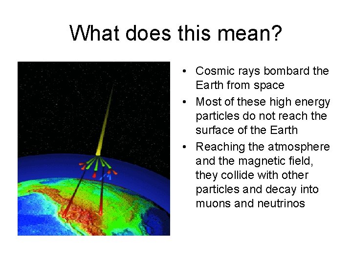 What does this mean? • Cosmic rays bombard the Earth from space • Most