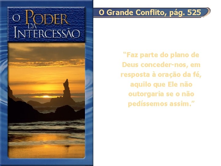 O Grande Conflito, pág. 525 “Faz parte do plano de Deus conceder-nos, em resposta