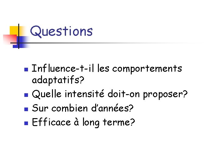 Questions n n Influence-t-il les comportements adaptatifs? Quelle intensité doit-on proposer? Sur combien d’années?