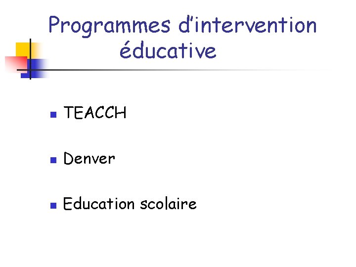 Programmes d’intervention éducative n TEACCH n Denver n Education scolaire 