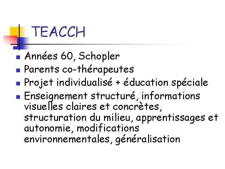 TEACCH n n Années 60, Schopler Parents co-thérapeutes Projet individualisé + éducation spéciale Enseignement