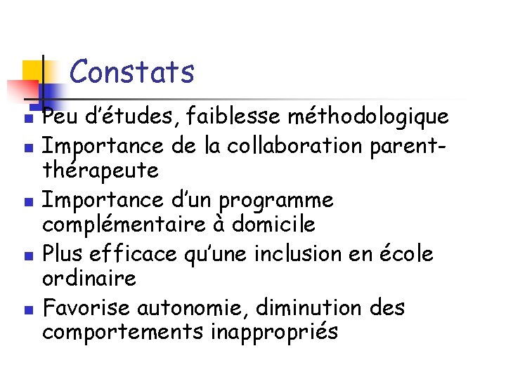 Constats n n n Peu d’études, faiblesse méthodologique Importance de la collaboration parentthérapeute Importance