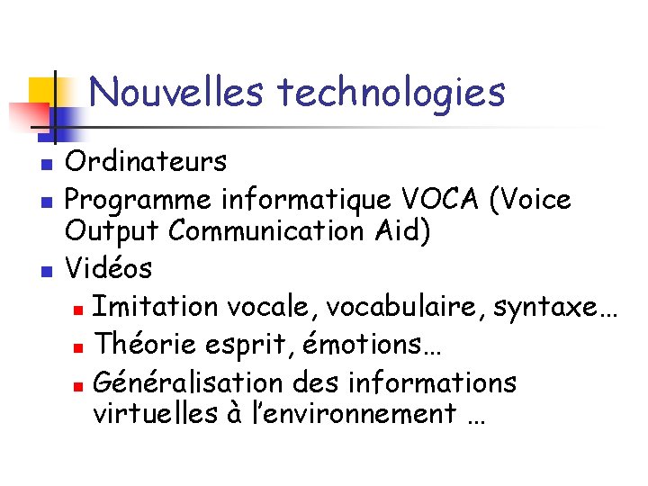 Nouvelles technologies n n n Ordinateurs Programme informatique VOCA (Voice Output Communication Aid) Vidéos