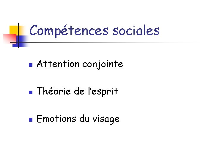 Compétences sociales n Attention conjointe n Théorie de l’esprit n Emotions du visage 