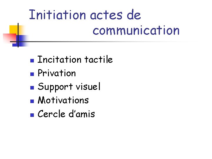 Initiation actes de communication n n Incitation tactile Privation Support visuel Motivations Cercle d’amis