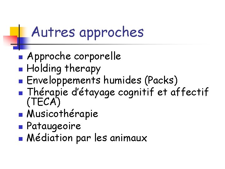 Autres approches n n n n Approche corporelle Holding therapy Enveloppements humides (Packs) Thérapie