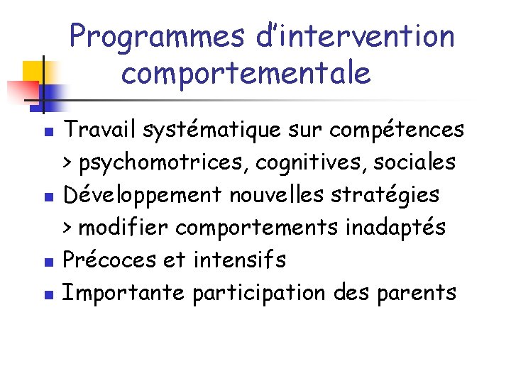 Programmes d’intervention comportementale n n Travail systématique sur compétences > psychomotrices, cognitives, sociales Développement