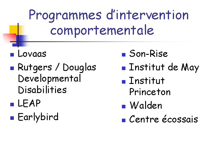 Programmes d’intervention comportementale n n Lovaas Rutgers / Douglas Developmental Disabilities LEAP Earlybird n