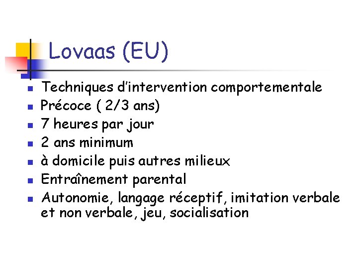 Lovaas (EU) n n n n Techniques d’intervention comportementale Précoce ( 2/3 ans) 7