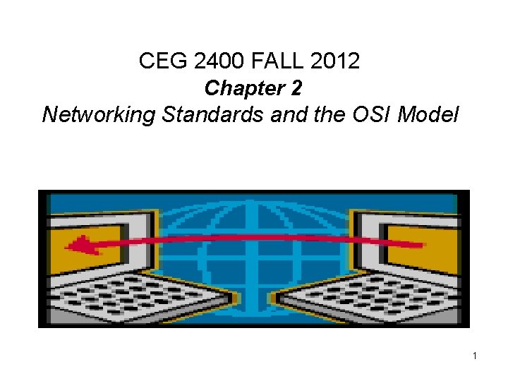 CEG 2400 FALL 2012 Chapter 2 Networking Standards and the OSI Model 1 