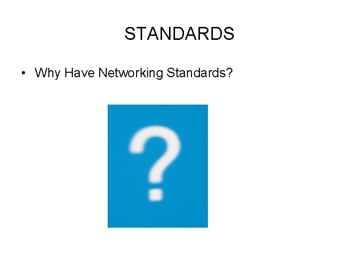 STANDARDS • Why Have Networking Standards? 