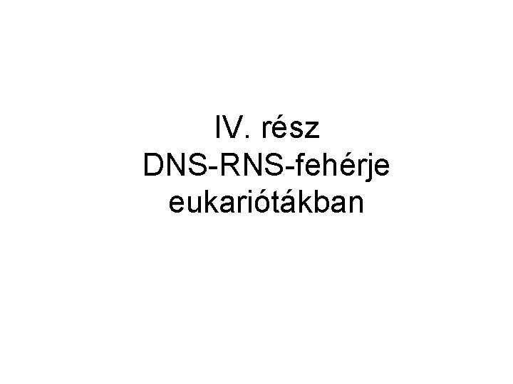 IV. rész DNS-RNS-fehérje eukariótákban 