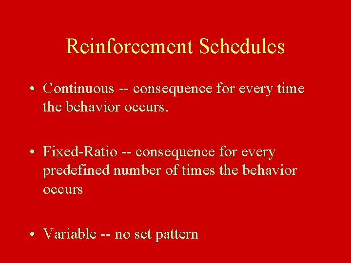 Reinforcement Schedules • Continuous -- consequence for every time the behavior occurs. • Fixed-Ratio