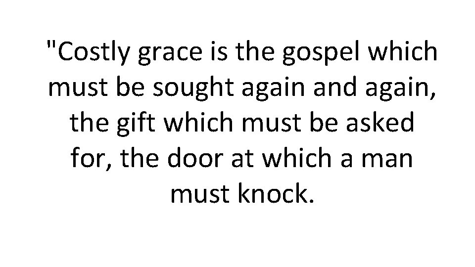 "Costly grace is the gospel which must be sought again and again, the gift