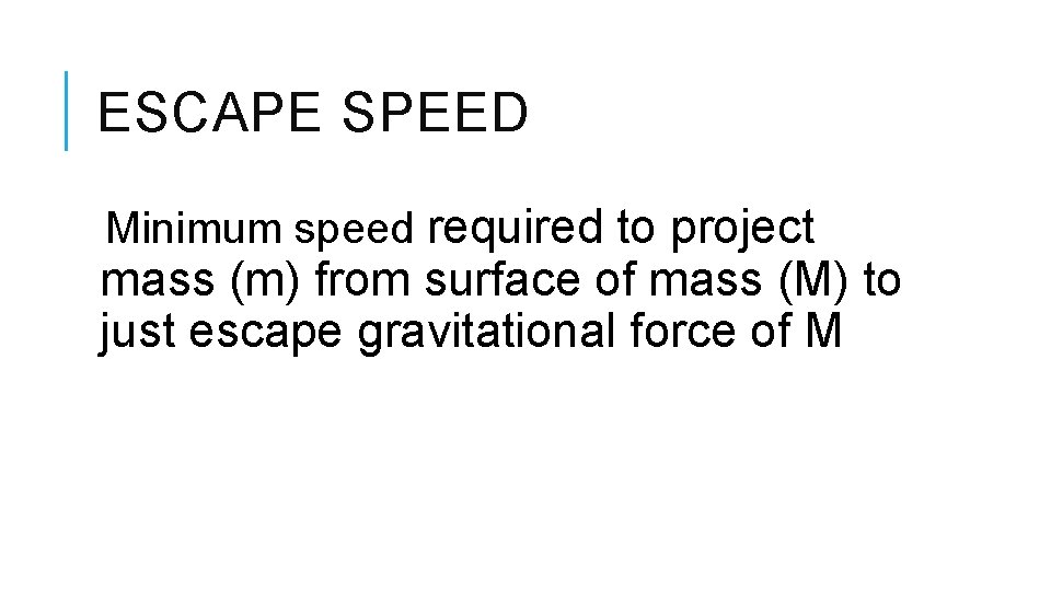 ESCAPE SPEED Minimum speed required to project mass (m) from surface of mass (M)