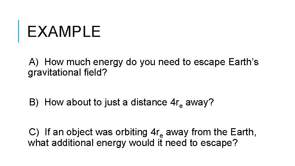 EXAMPLE A) How much energy do you need to escape Earth’s gravitational field? B)
