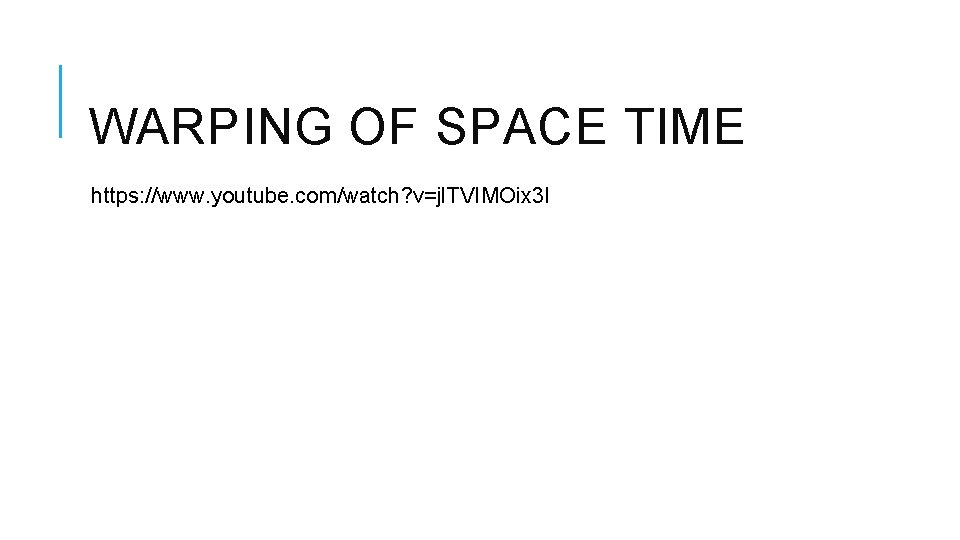 WARPING OF SPACE TIME https: //www. youtube. com/watch? v=jl. TVIMOix 3 I 