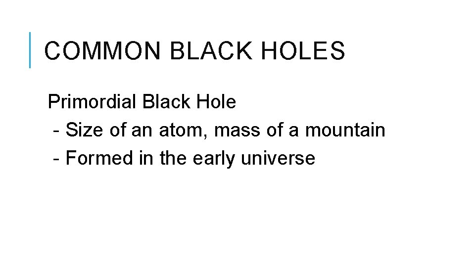 COMMON BLACK HOLES Primordial Black Hole - Size of an atom, mass of a