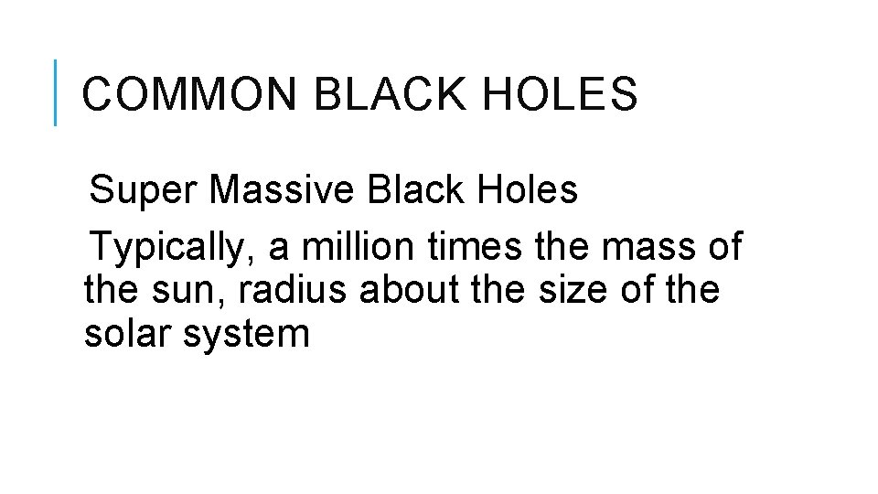 COMMON BLACK HOLES Super Massive Black Holes Typically, a million times the mass of