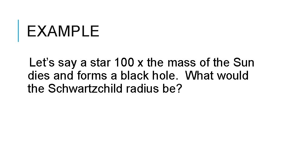 EXAMPLE Let’s say a star 100 x the mass of the Sun dies and