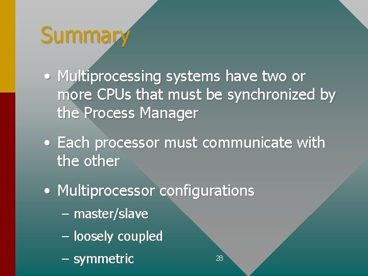 Summary • Multiprocessing systems have two or more CPUs that must be synchronized by