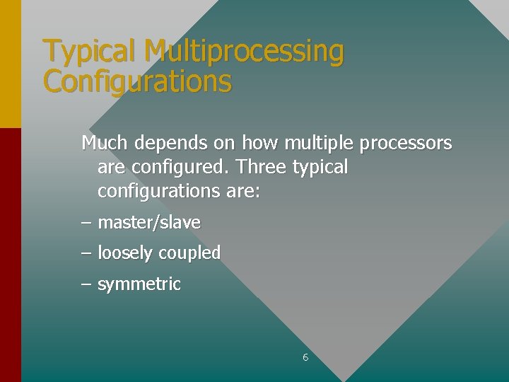 Typical Multiprocessing Configurations Much depends on how multiple processors are configured. Three typical configurations
