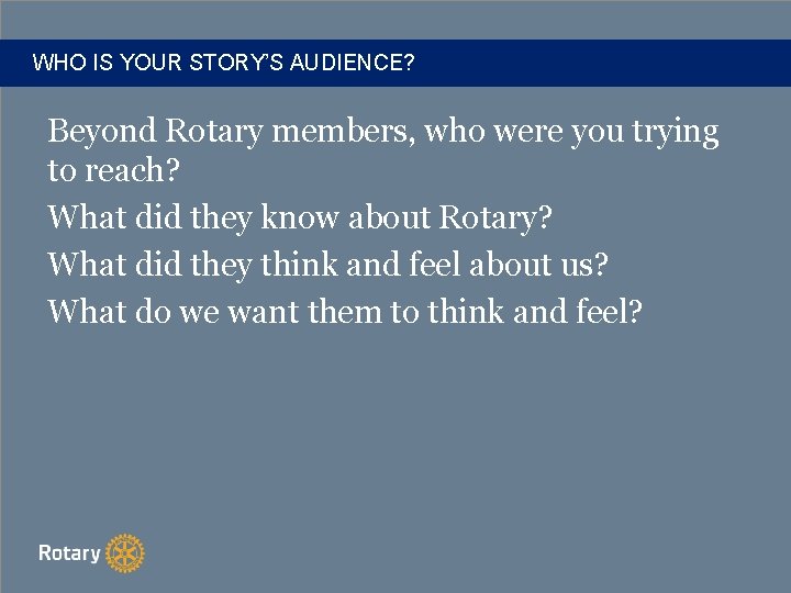 WHO IS YOUR STORY’S AUDIENCE? Beyond Rotary members, who were you trying to reach?