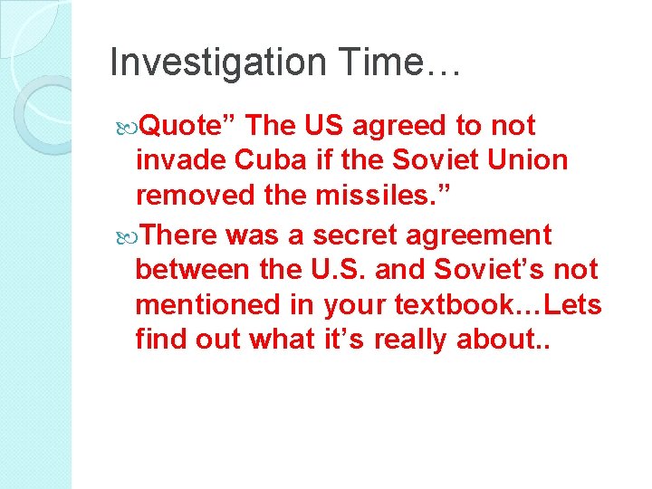 Investigation Time… Quote” The US agreed to not invade Cuba if the Soviet Union