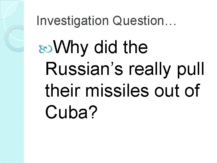 Investigation Question… Why did the Russian’s really pull their missiles out of Cuba? 