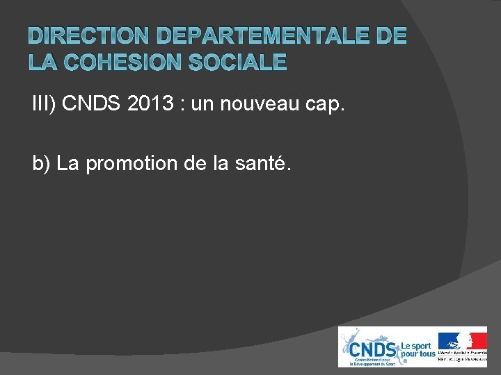 DIRECTION DEPARTEMENTALE DE LA COHESION SOCIALE III) CNDS 2013 : un nouveau cap. b)