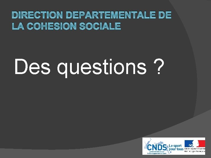 DIRECTION DEPARTEMENTALE DE LA COHESION SOCIALE Des questions ? 