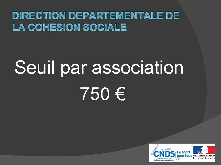 DIRECTION DEPARTEMENTALE DE LA COHESION SOCIALE Seuil par association 750 € 