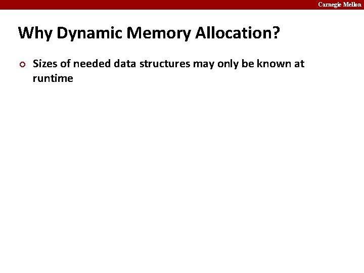 Carnegie Mellon Why Dynamic Memory Allocation? ¢ Sizes of needed data structures may only