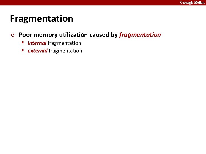 Carnegie Mellon Fragmentation ¢ Poor memory utilization caused by fragmentation § internal fragmentation §