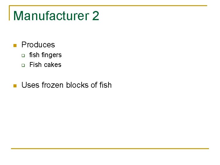 Manufacturer 2 n Produces q q n fish fingers Fish cakes Uses frozen blocks Manufacturer 2 n Produces q q n fish fingers Fish cakes Uses frozen blocks