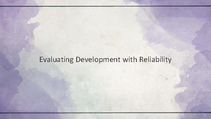 Evaluating Development with Reliability 51 