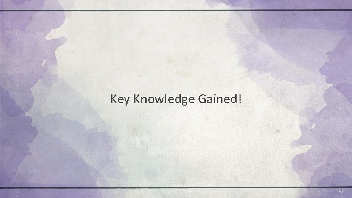 Key Knowledge Gained! 57 