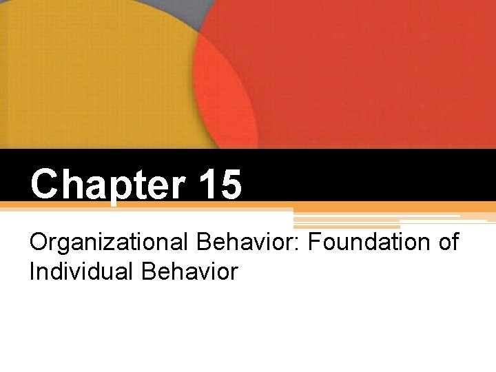 Chapter 15 Organizational Behavior: Foundation of Individual Behavior 