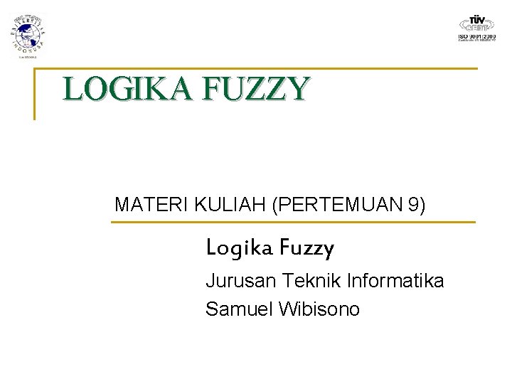 LOGIKA FUZZY MATERI KULIAH (PERTEMUAN 9) Logika Fuzzy Jurusan Teknik Informatika Samuel Wibisono 