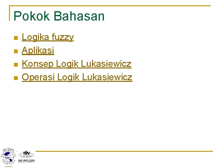 Pokok Bahasan n n Logika fuzzy Aplikasi Konsep Logik Lukasiewicz Operasi Logik Lukasiewicz 