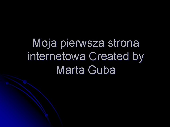 Moja pierwsza strona internetowa Created by Marta Guba 